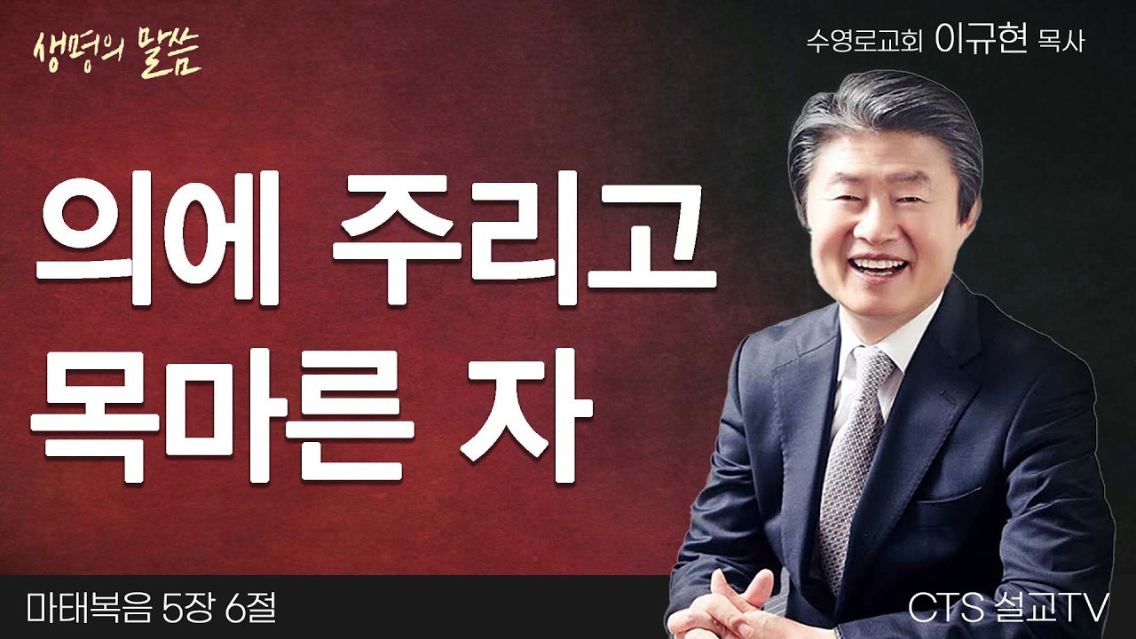 의에 주리고 목마른 자(마태복음 5:6) | 이규현 목사 | 수영로교회 | 생명의 말씀