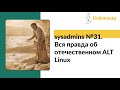 sysadmins №31. Вся правда об отечественном ALT Linux