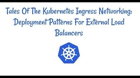 Webinar: Tales of the Kubernetes Ingress Networking: Deployment Patterns for External Load Balancers