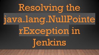 Resolving the java.lang.NullPointerException in Jenkins