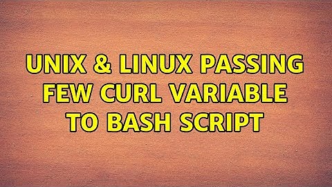 Unix & Linux: Passing few curl variable to bash script