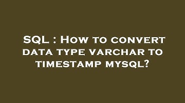 SQL : How to convert data type varchar to timestamp mysql?