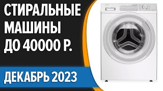 ТОП—7. 👌Лучшие стиральные машины до 40000 руб. Декабрь 2023 года. Рейтинг!