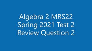 Algebra 2 MRS22 Spring 2021 Test 2 Review Question 2