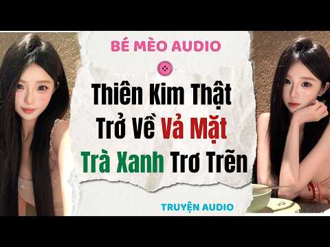 Truyện Audio Nấu Ăn | Thiên Kim Thật Trở Về Vả Mặt Trà Xanh Trơ Trẽn | Bé Mèo Audio