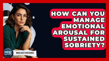 How Can You Manage Emotional Arousal For Sustained Sobriety? - Mind Over Substance