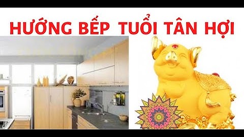 Phong thủy hướng bếp cho người tuổi Tân Hợi để tăng vận may cho gia chủ