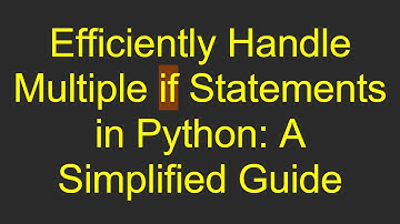 Efficiently Handle Multiple if Statements in Python: A Simplified Guide