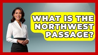 What Is The Northwest Passage? - Polar Regions Uncovered