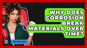 Why Does Corrosion Break Materials Over Time? - How Things Break