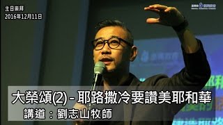 大榮頌(2) - 耶路撒冷要讚美耶和華 (20161211) ~ 劉志山牧師