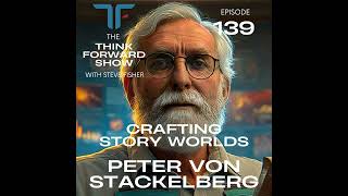 Celebrity Think Forward EP 139: Crafting Story Worlds with Peter Von Stackelburg Wealth