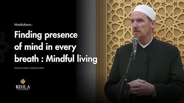 Path to Being present in every breath - Mindfullness - Shaykh Abdal Hakim Murad