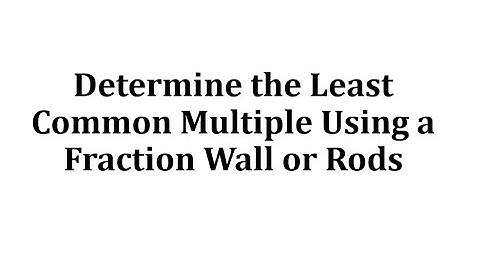 Ex 1: Determine the Least Common Multiple Using a Fraction Wall or Rods