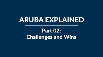 Aruba Explained | Part 02: Challenges and Wins