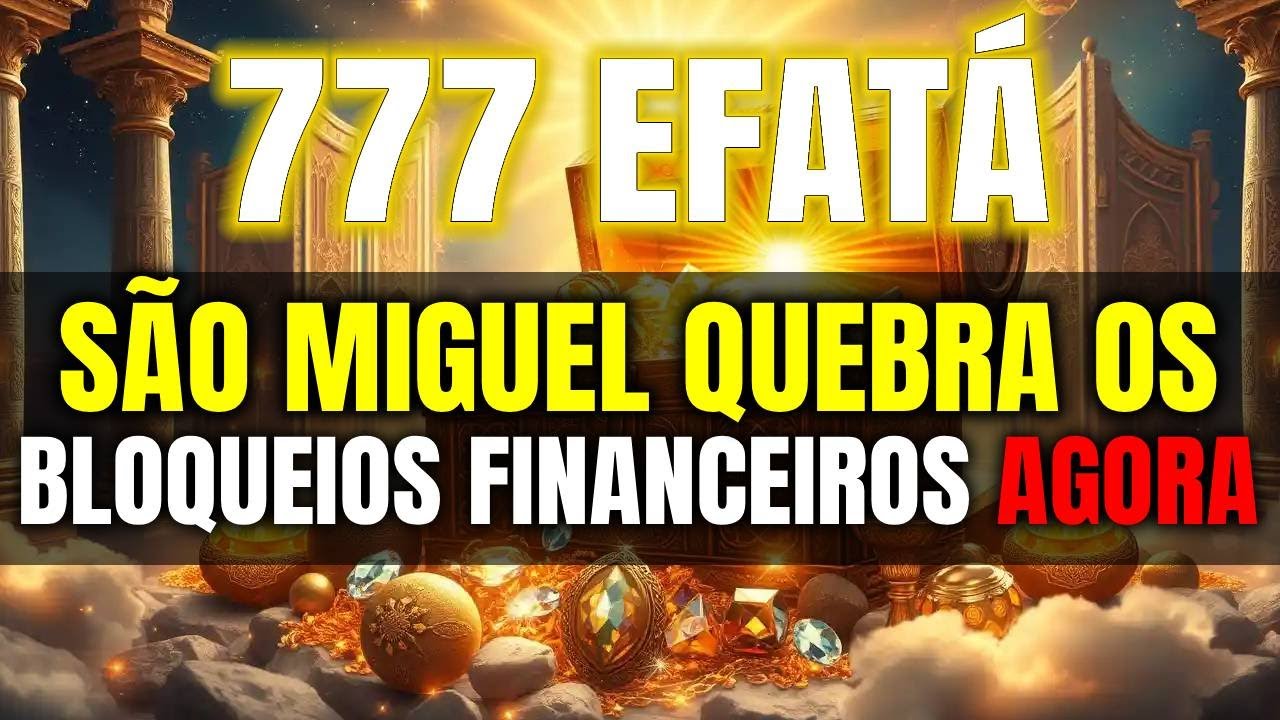 777 Efatá de São Miguel | Oração Poderosa para Quebrar Bloqueios Financeiros e Trazer Abundância