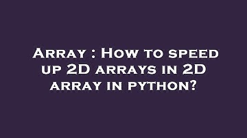 Array : How to speed up 2D arrays in 2D array in python?