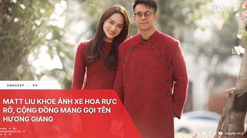 Matt Liu khoe ảnh xe hoa rực rỡ, cộng đồng mạng gọi tên Hương Giang