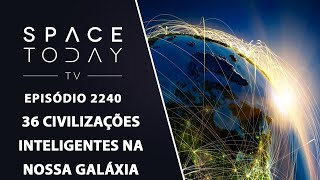 36 CIVILIZAÇÕES INTELIGENTES NA NOSSA GALÁXIA | SPACE TODAY TV EP2240