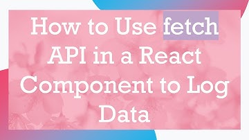 How to Use fetch API in a React Component to Log Data
