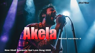 Akela Metal Version 2 New Hindi Romantic Sad Love Song 2025 Heartbreaking Song 24X7Sur