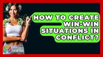 How To Create Win-Win Situations In Conflict? - Holistic Balance And Bliss