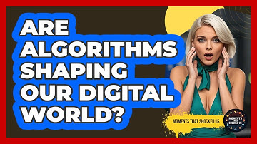Are Algorithms Shaping Our Digital World? - Moments That Shocked Us