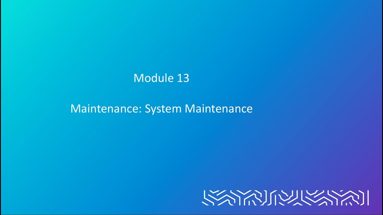 Module 13 - Maintenance: System Maintenance
