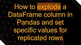 How to explode a DataFrame column in Pandas and set specific values for replicated rows