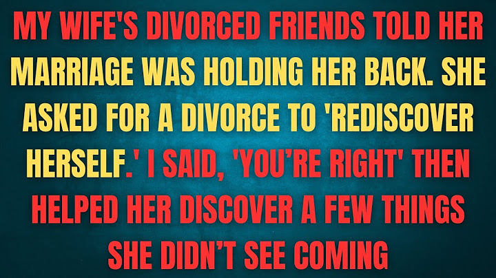 MY WIFE'S DIVORCED FRIENDS TOLD HER MARRIAGE WAS HOLDING HER BACK. SHE ASKED FOR A DIVORCE TO