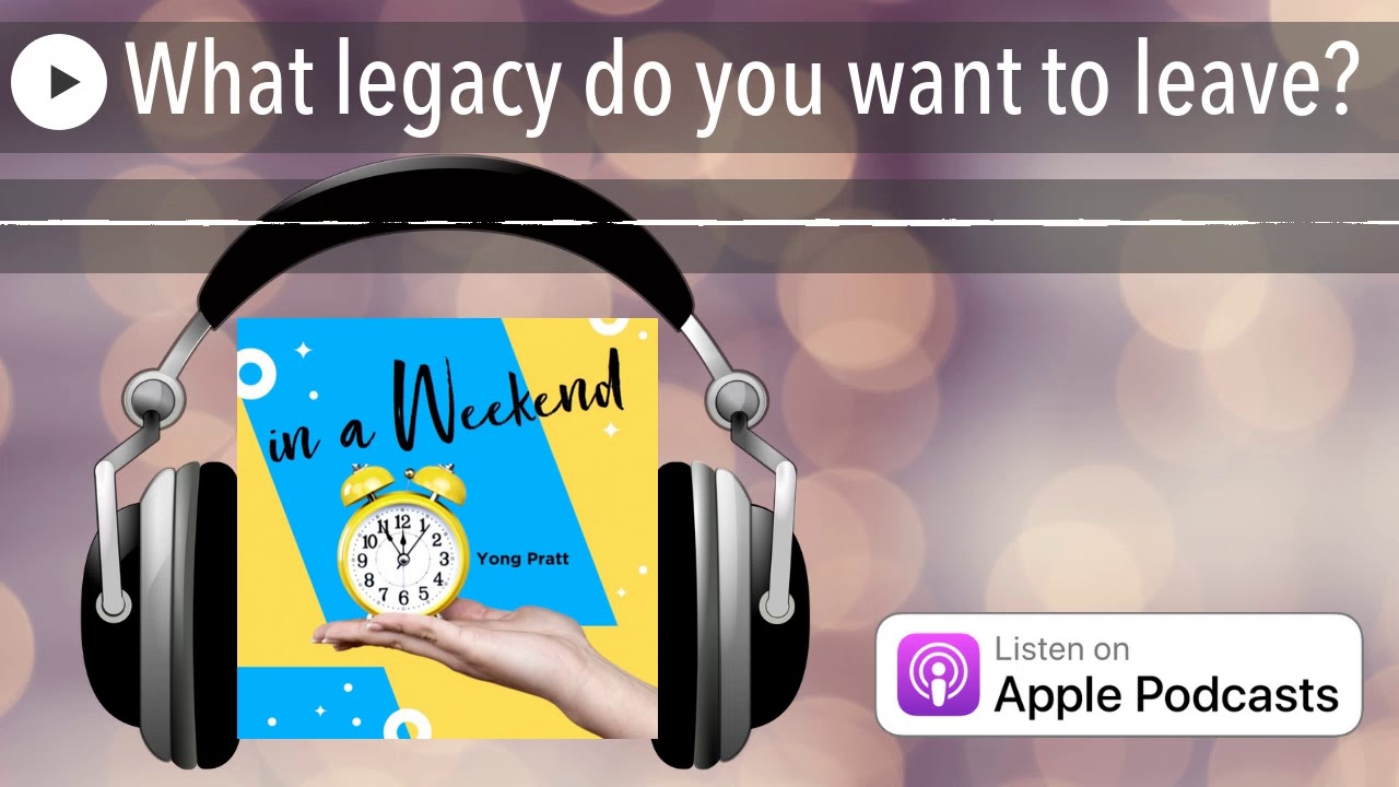 What legacy do you want to leave?