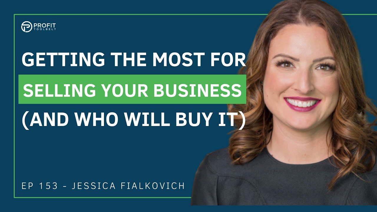 153 - Getting the MOST for SELLING YOUR BUSINESS (and WHO will buy it) with Jessica Fialkovich
