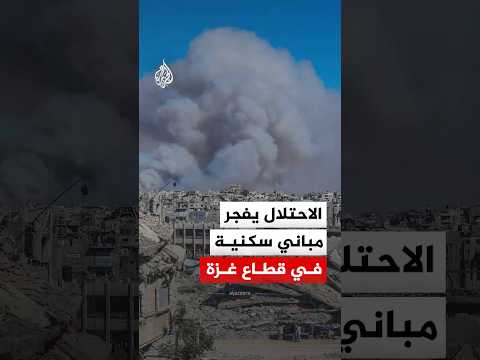 غزة.. قوات الاحتلال تفجر عددا من المباني السكنية في مخيم جباليا