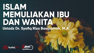 Kemuliaan Ibu dan Wanita dalam Islam - Ustadz Syafiq Riza Basalamah