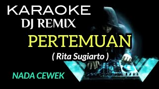 DJ PERTEMUAN - Rita Sugiarto ( KARAOKE DJ REMIX NADA CEWEK )