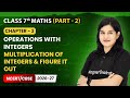 Multiplication of Integers & Figure it Out - Operations with Integer | Class 7 Maths (Part 2) | Ch 2