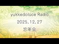 yukkedoluce Radio 2025.12.27 「忘年会」