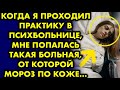 Когда я проходил практику в психбольнице, мне попалась такая больная, от которой мороз по коже...