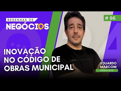 INOVAÇÃO NO CÓDIGO DE OBRAS DO MUNICÍPIO - EDUARDO MARCONI | RESENHAS DE NEGÓCIOS #86