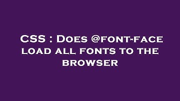 CSS : Does @font-face load all fonts to the browser