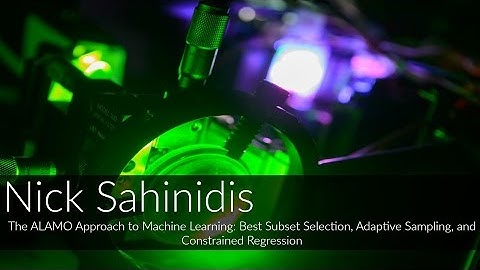 Nick Sahinidis: The ALAMO Approach to Machine Learning: Best Subset Selection, Adaptive Sampling...