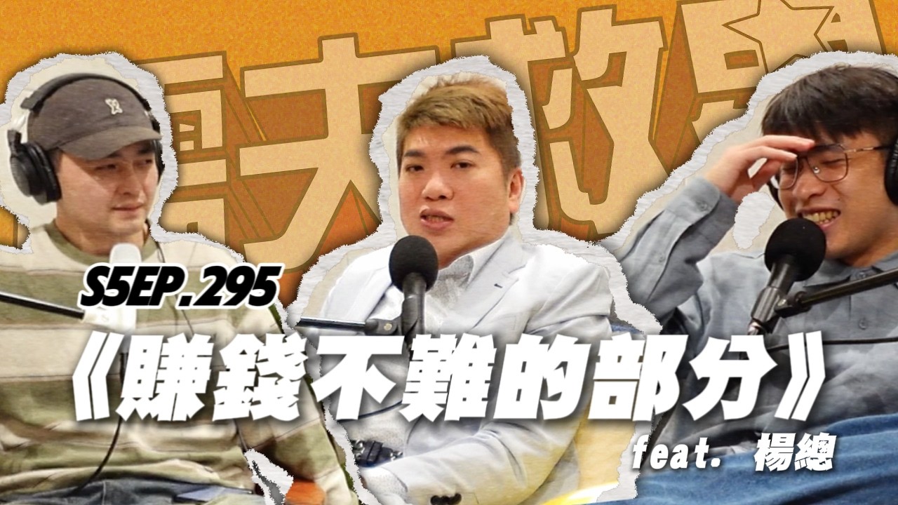 S5EP.295《賺錢不難的部分》feat.楊總 | 本台僅代表窮人立場