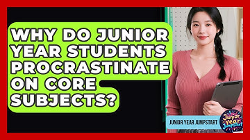 Why Do Junior Year Students Procrastinate On Core Subjects? - Junior Year Jumpstart