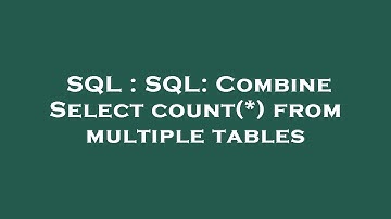 SQL : SQL: Combine Select count(*) from multiple tables
