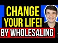Change Your Life TODAY by Wholesaling Real Estate