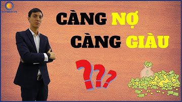 CÀNG VAY NỢ NHIỀU CHỨNG TỎ BẠN CÀNG GIÀU CÓ ? QUANG EDU