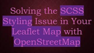 Solving the SCSS Styling Issue in Your Leaflet Map with OpenStreetMap