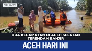 DUA KECAMATAN DI ACEH SELATAN TERENDAM BANJIR | Berita Aceh Hari Ini