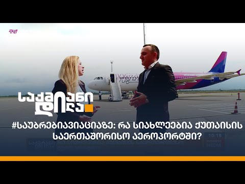 #საუბრებიავიაციაზე: რა სიახლეებია ქუთაისის საერთაშორისო აეროპორტში?