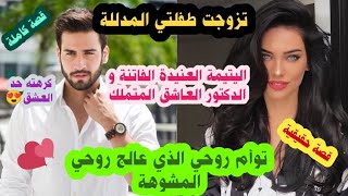 تزوجت طفلتي المدللة❤️اليتيمة العنيدة الفاتنة و الدكتور العاشق المتملك😍🔥كرهته حد العشق💕 توأم روحي 🔥🔥🔥